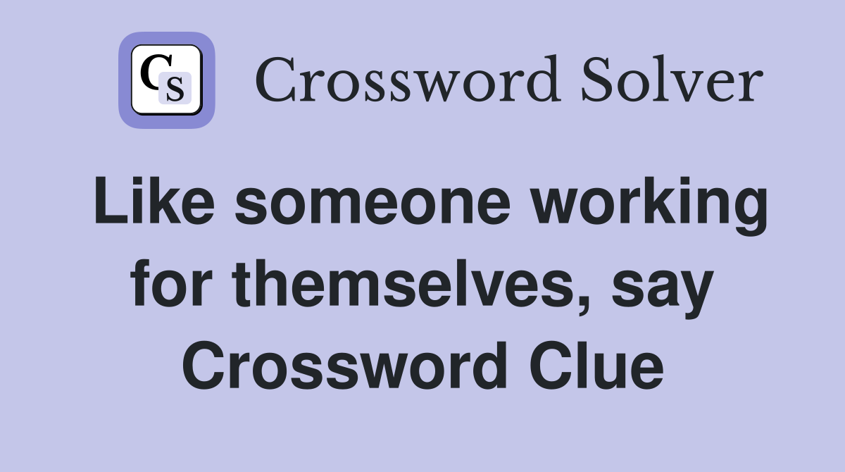 Like someone working for themselves, say Crossword Clue