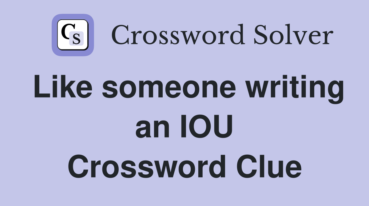 Like someone writing an IOU Crossword Clue
