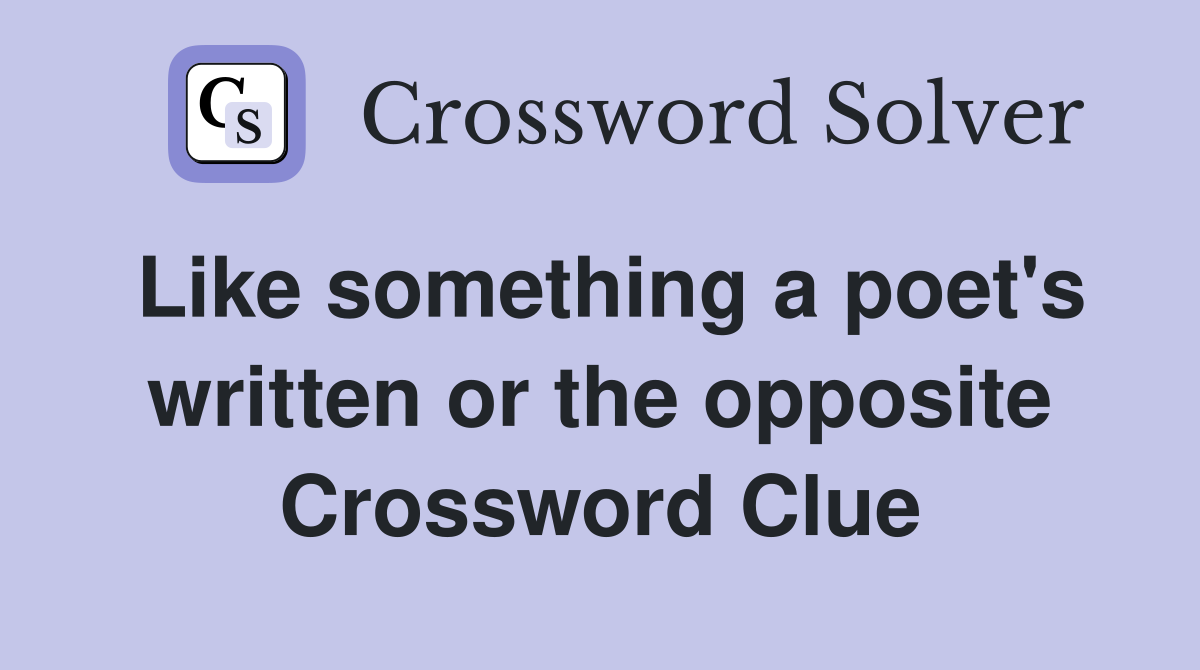 Like something a poet's written or the opposite Crossword Clue