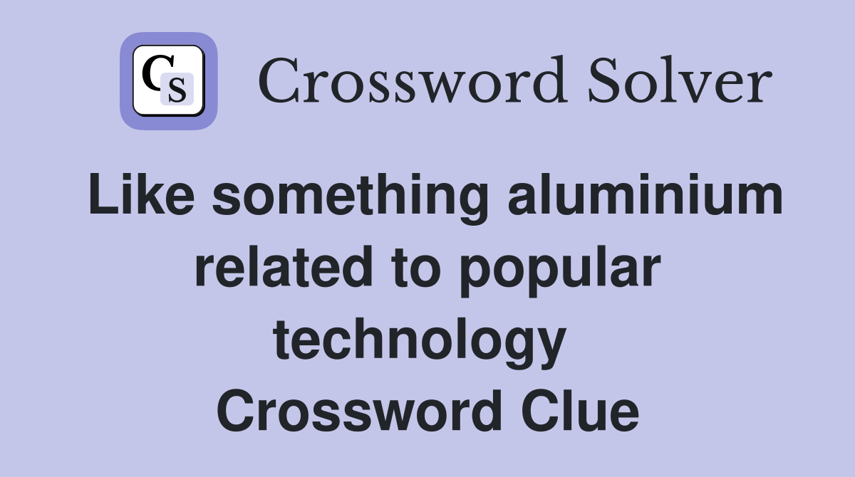 Like something aluminium related to popular technology  Crossword Clue