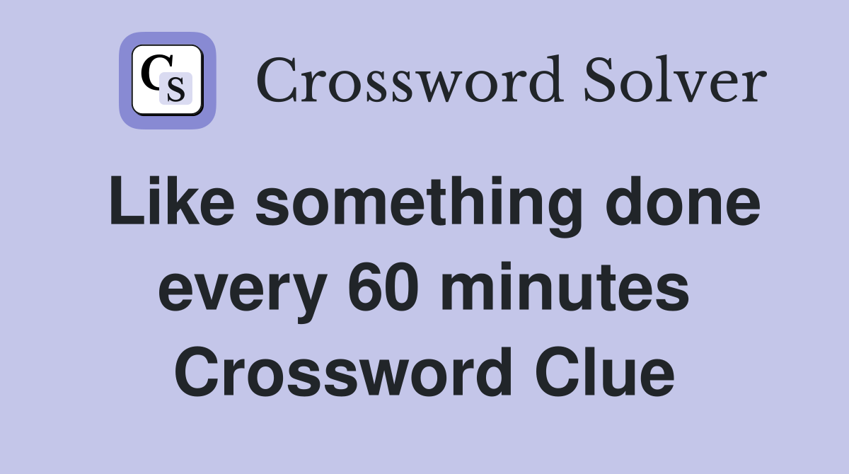 Like something done every 60 minutes Crossword Clue