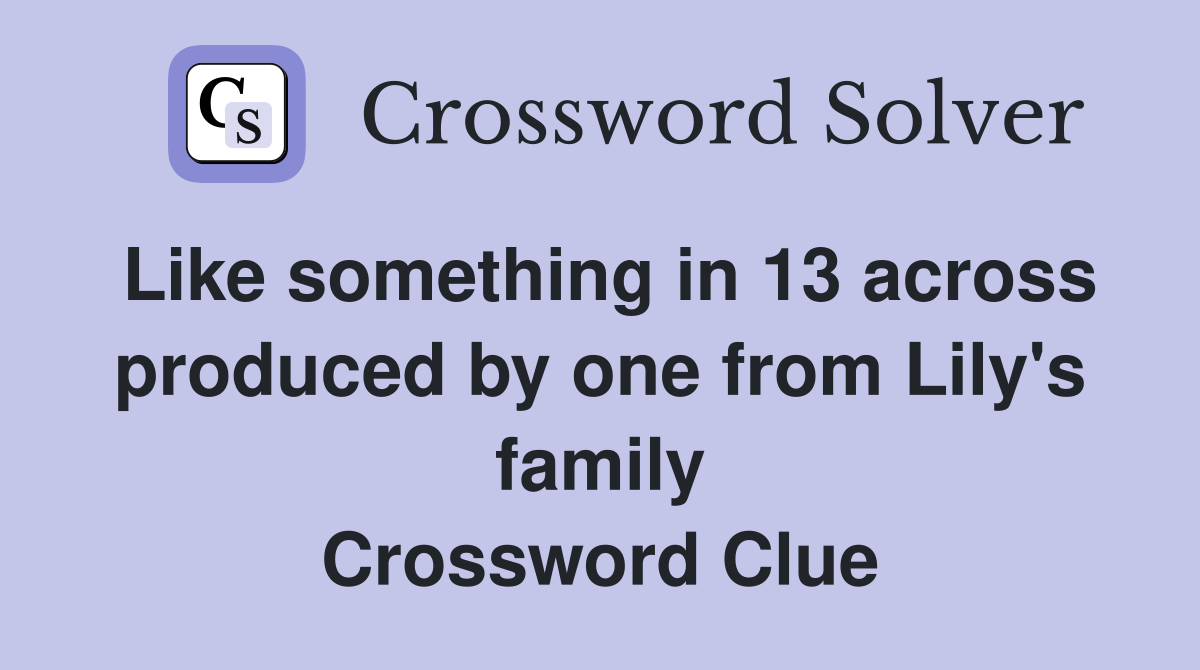 Like something in 13 across produced by one from Lily's family Crossword Clue