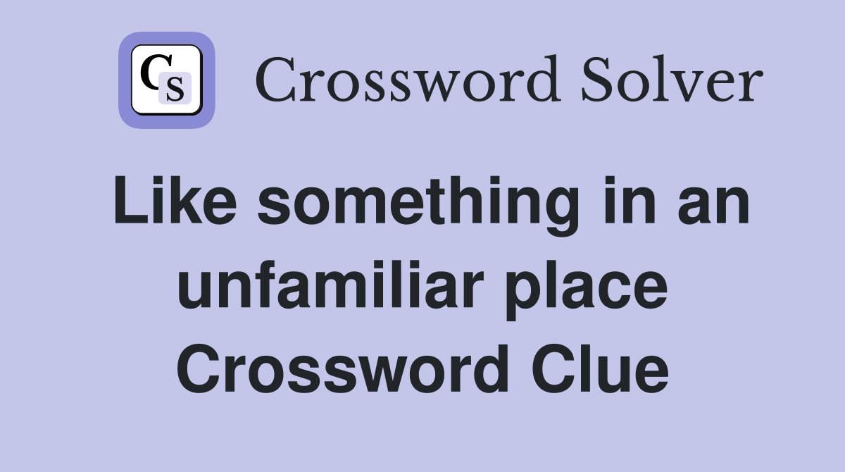 Like something in an unfamiliar place Crossword Clue