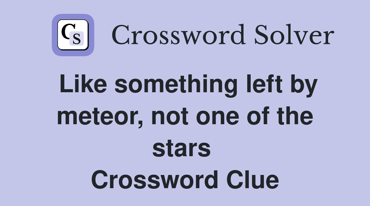 Like something left by meteor, not one of the stars  Crossword Clue