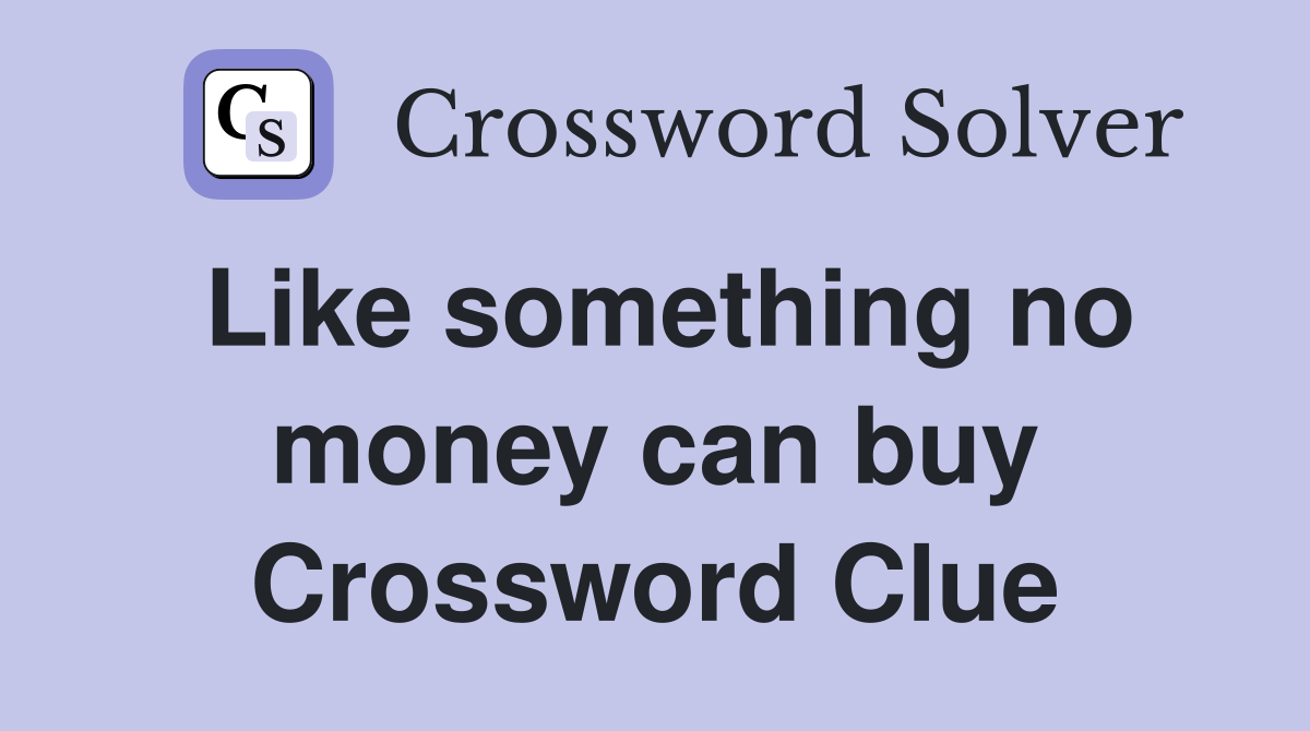 Like something no money can buy Crossword Clue