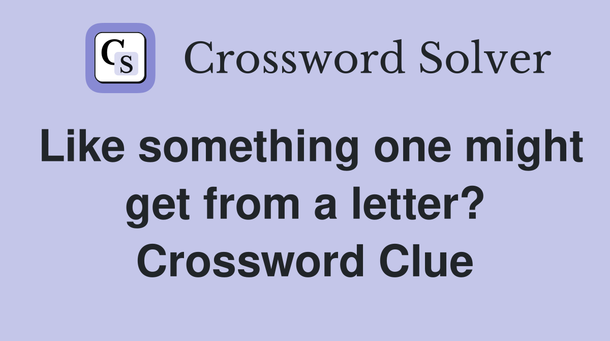Like something one might get from a letter? Crossword Clue