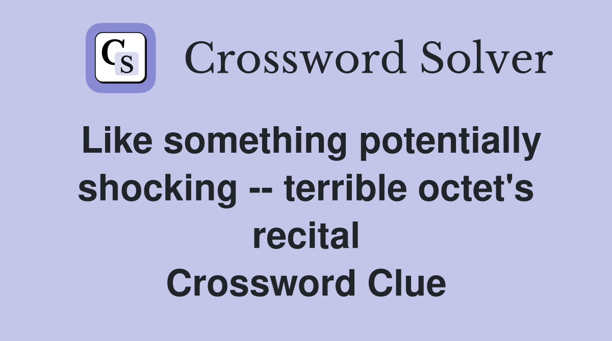 Like something potentially shocking -- terrible octet's recital Crossword Clue