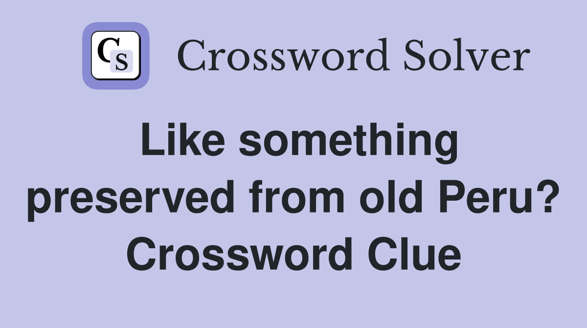 Like something preserved from old Peru? Crossword Clue
