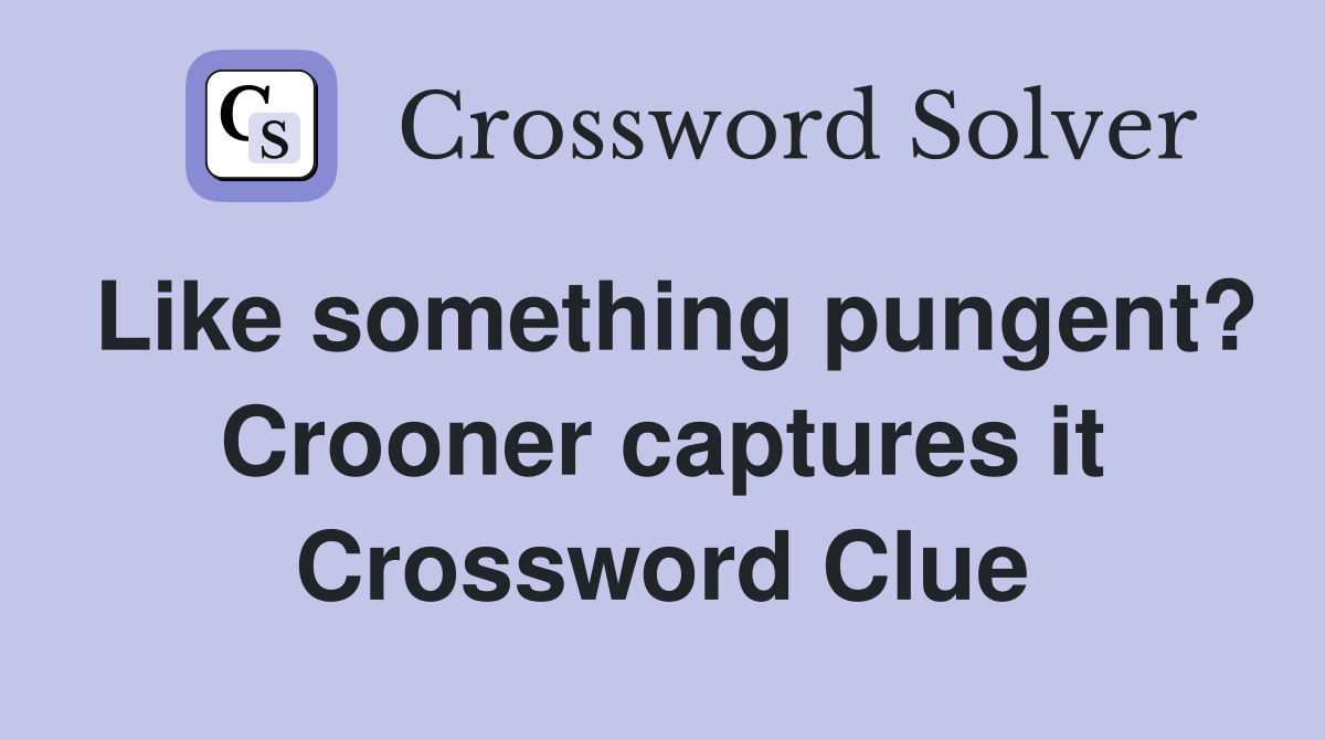 Like something pungent? Crooner captures it Crossword Clue