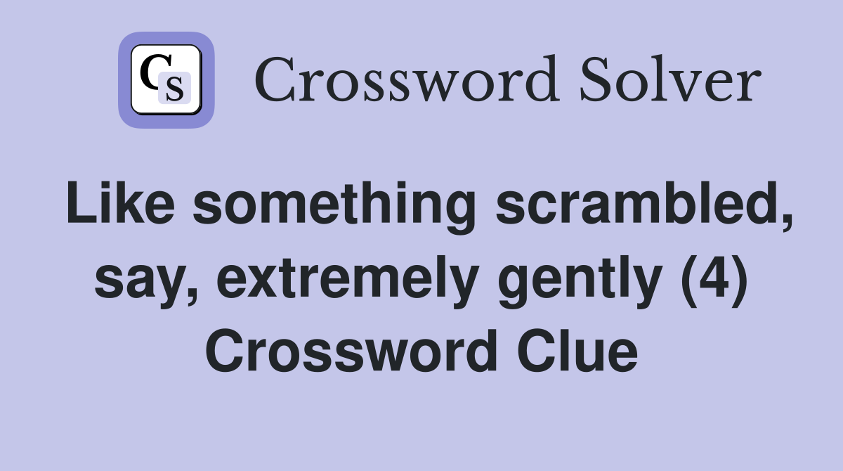 Like something scrambled, say, extremely gently (4) Crossword Clue