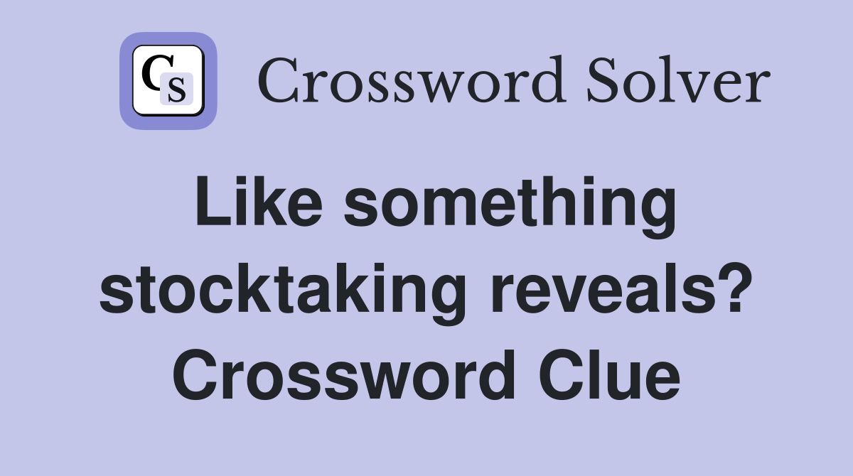 Like something stocktaking reveals? Crossword Clue