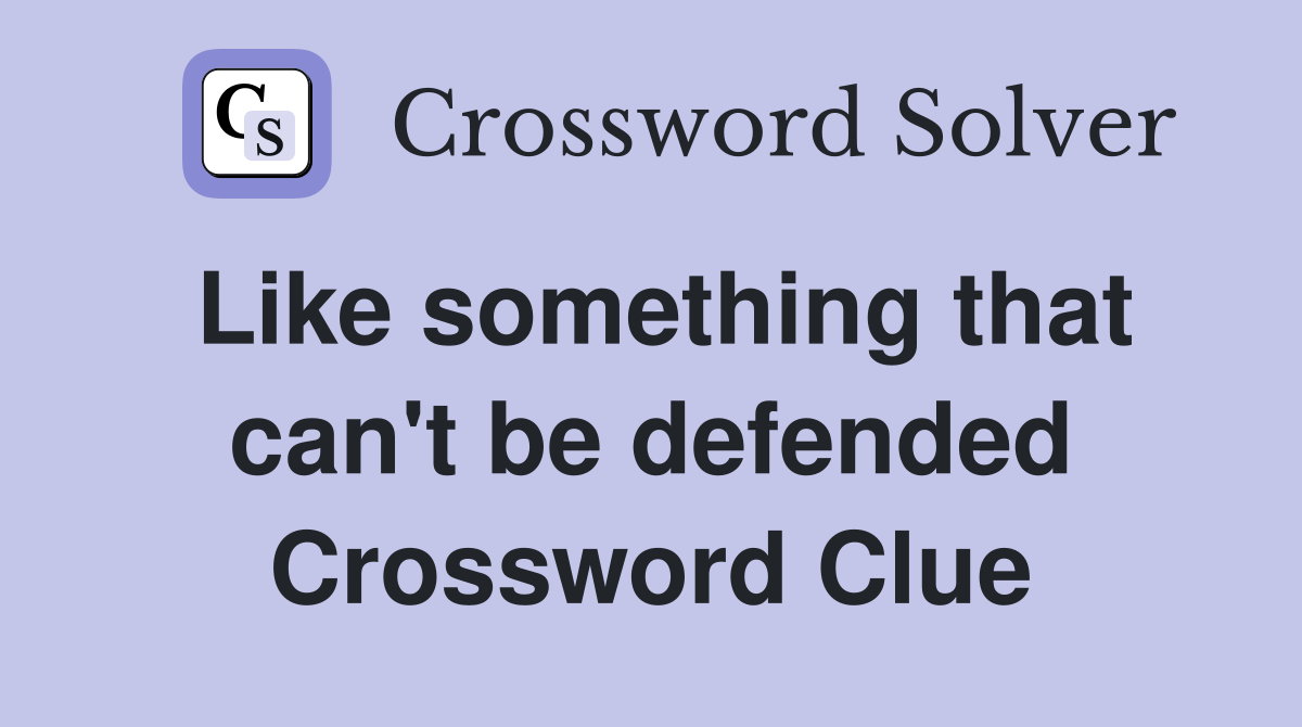 Like something that can't be defended Crossword Clue