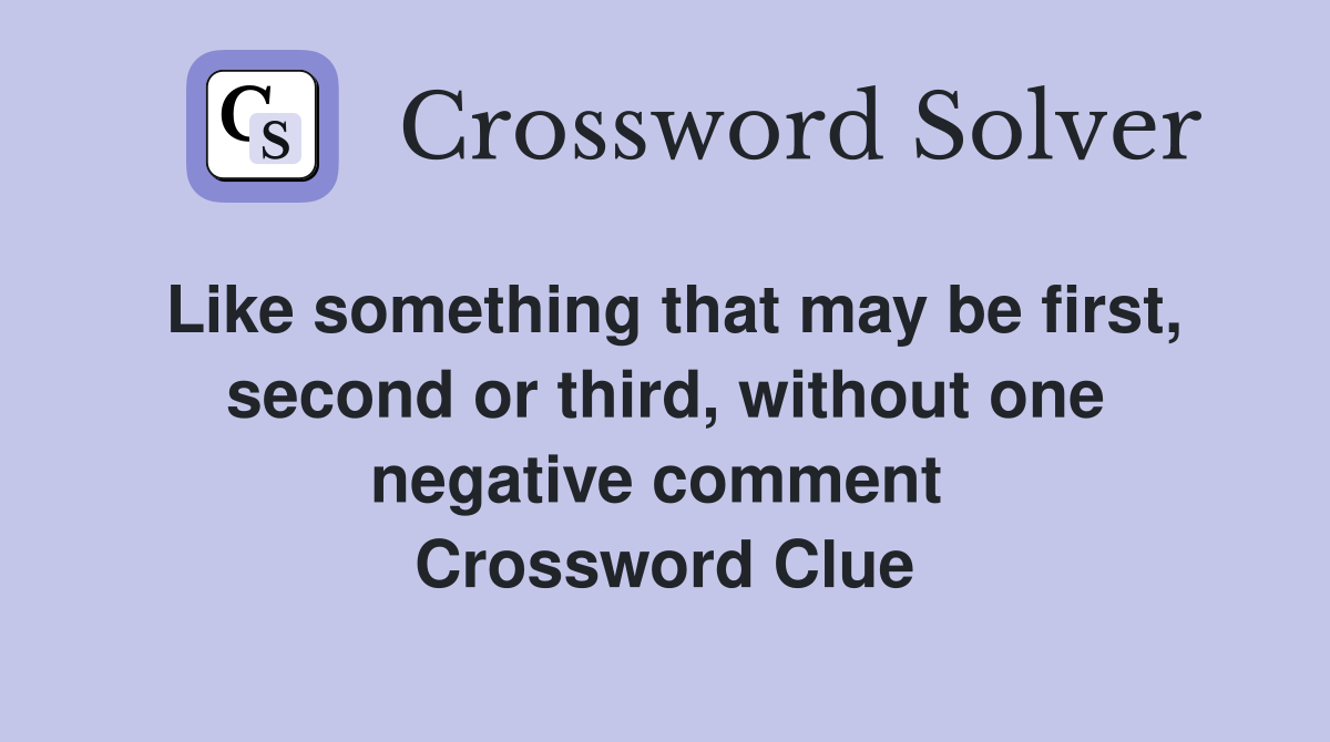 Like something that may be first, second or third, without one negative comment  Crossword Clue