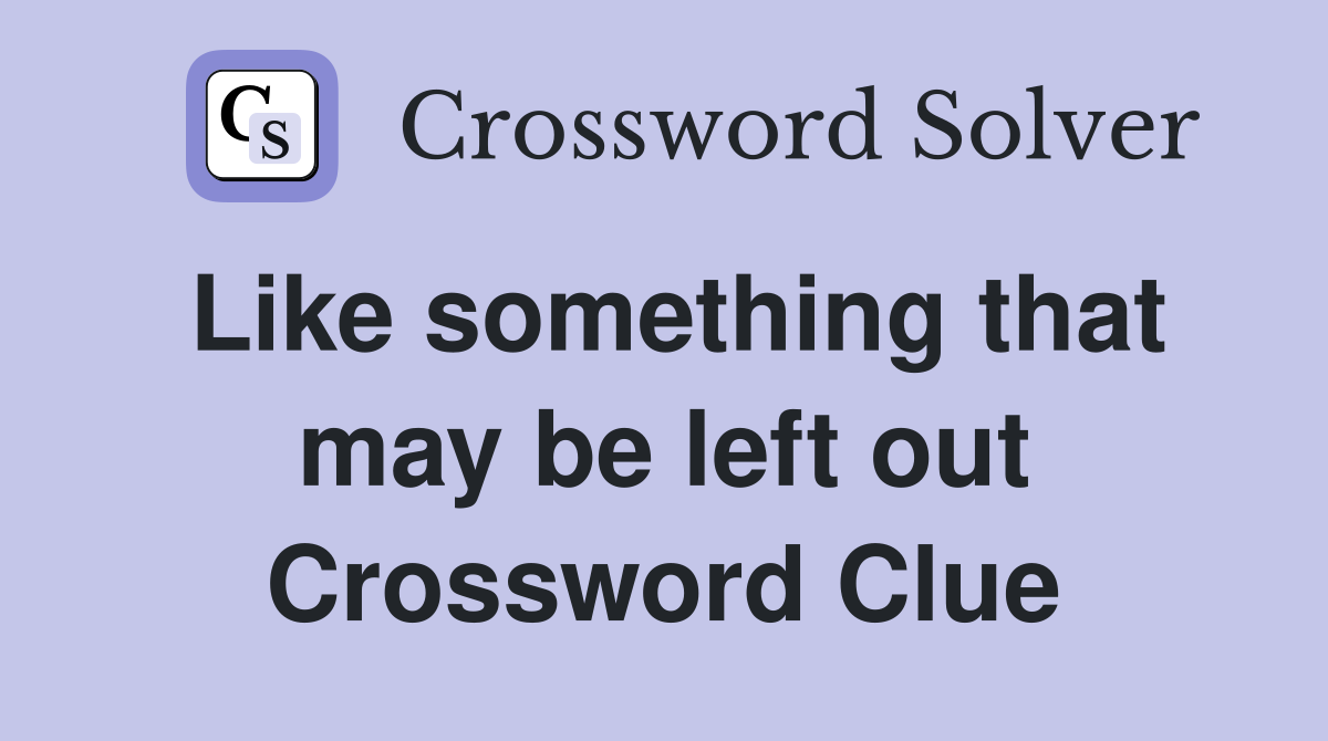 Like something that may be left out Crossword Clue