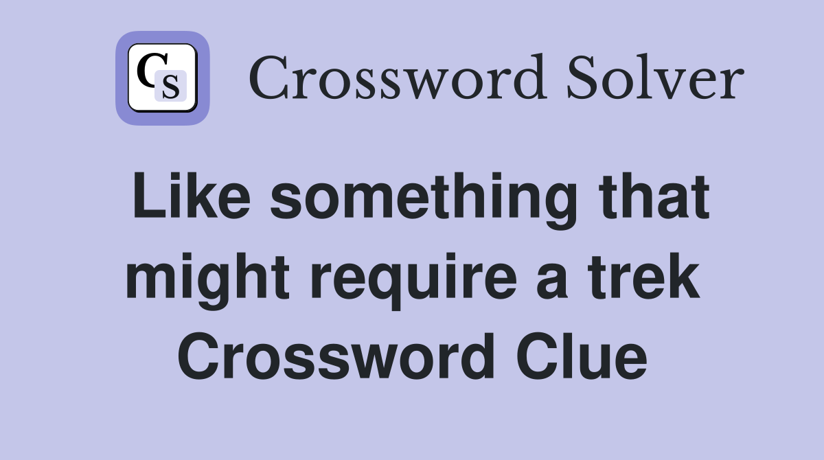 Like something that might require a trek Crossword Clue