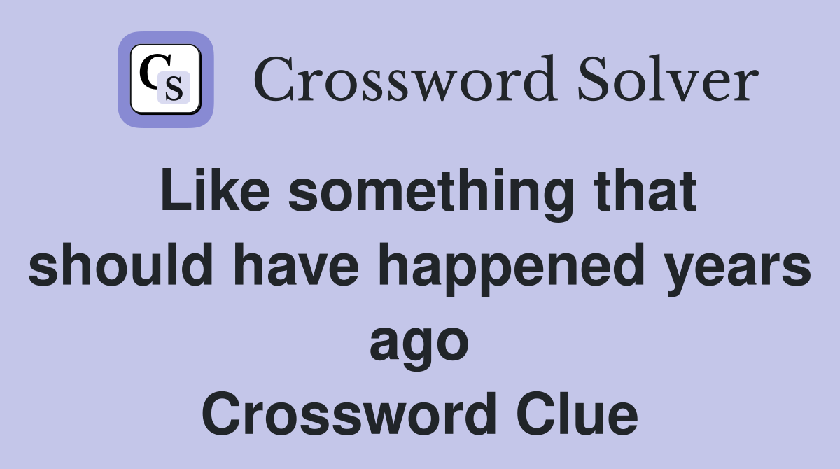 Like something that should have happened years ago Crossword Clue