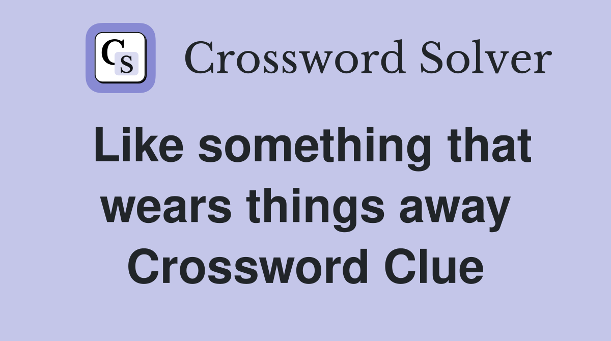 Like something that wears things away Crossword Clue
