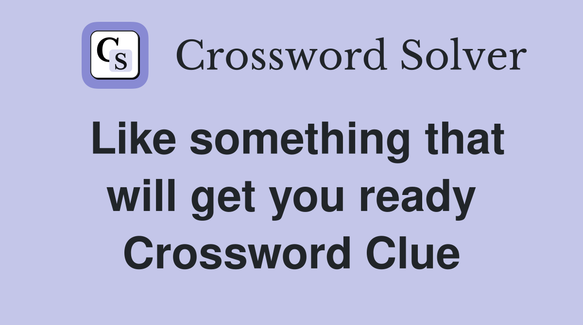 Like something that will get you ready Crossword Clue