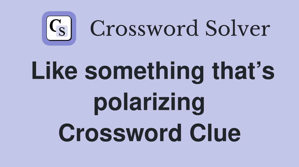 Like something that’s polarizing Crossword Clue