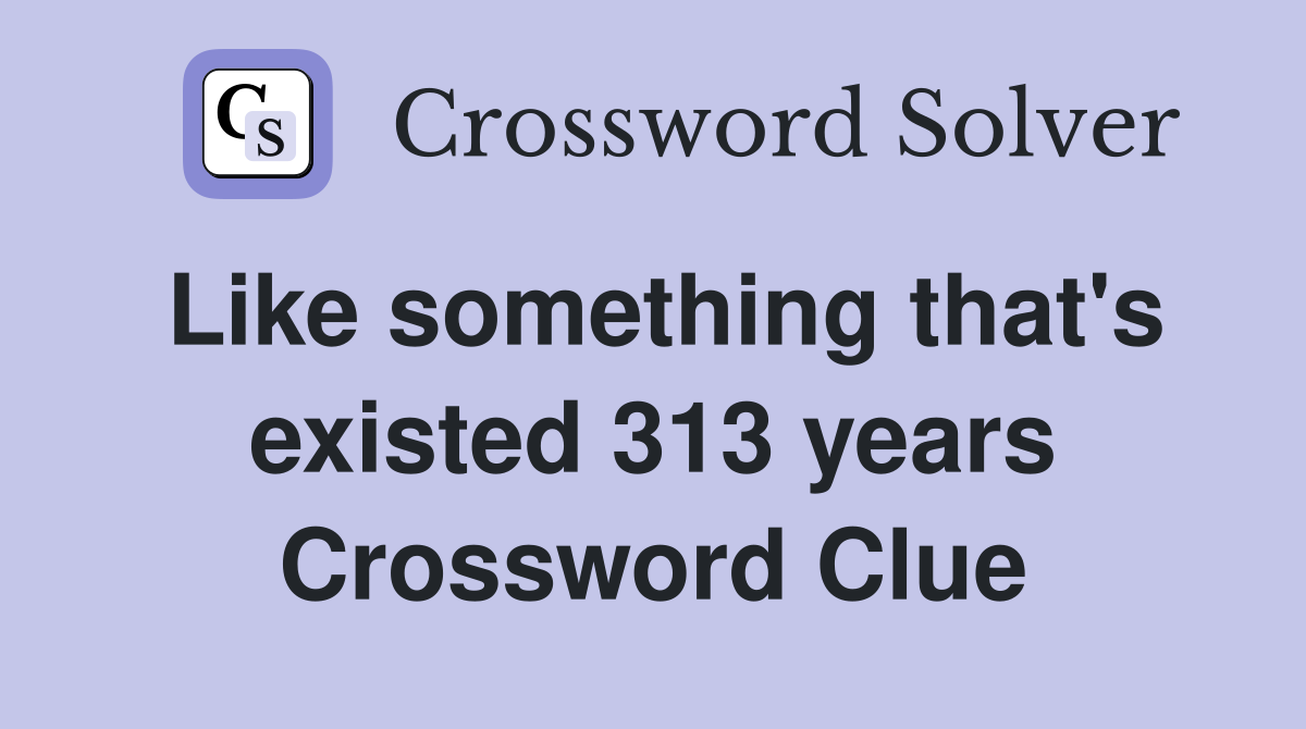 Like something that's existed 313 years Crossword Clue