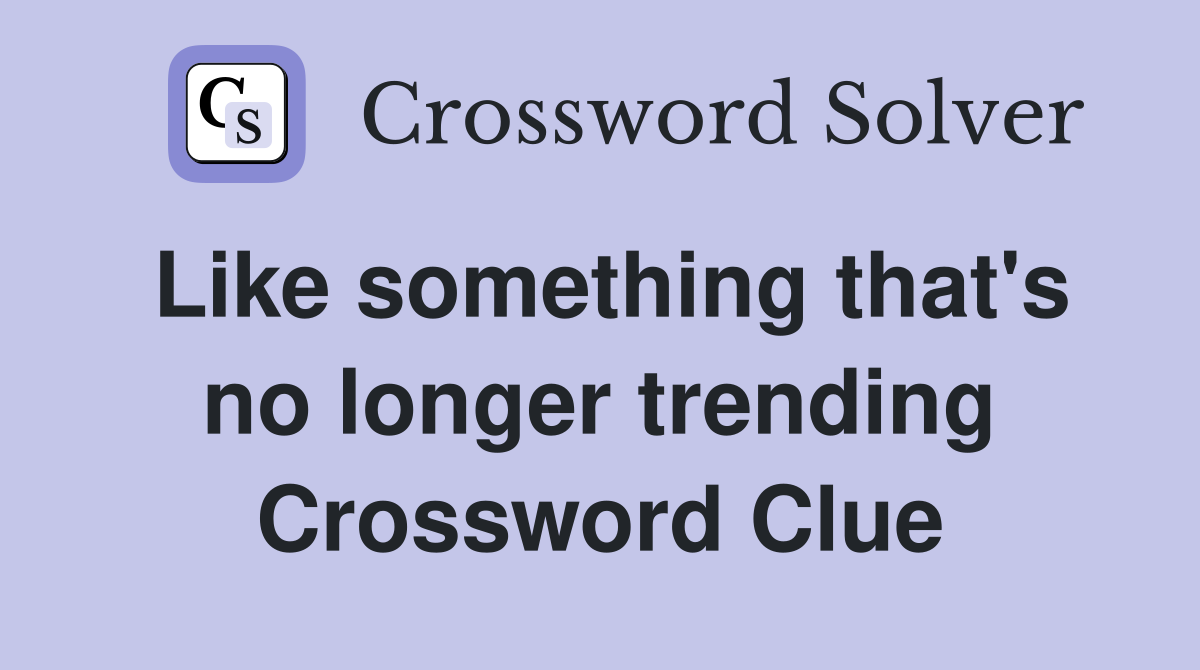 Like something that's no longer trending Crossword Clue