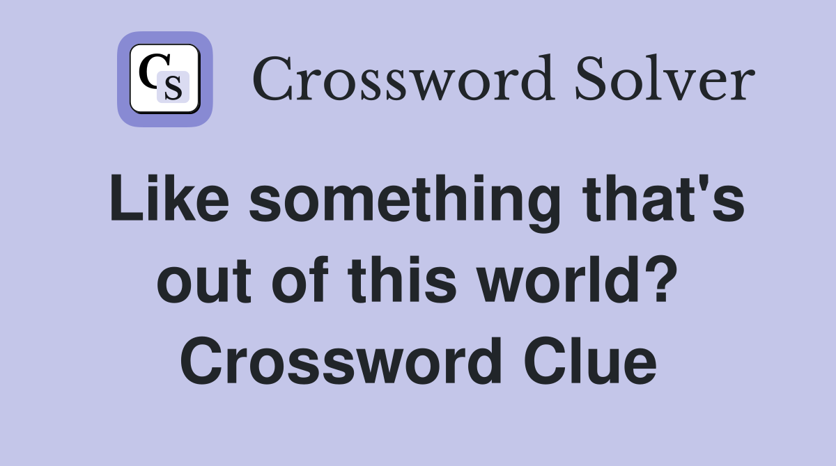 Like something that's out of this world? Crossword Clue