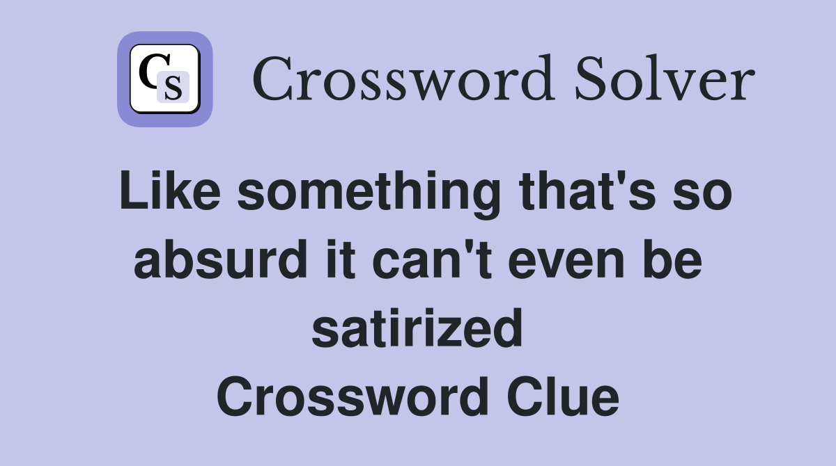 Like something that's so absurd it can't even be satirized Crossword Clue
