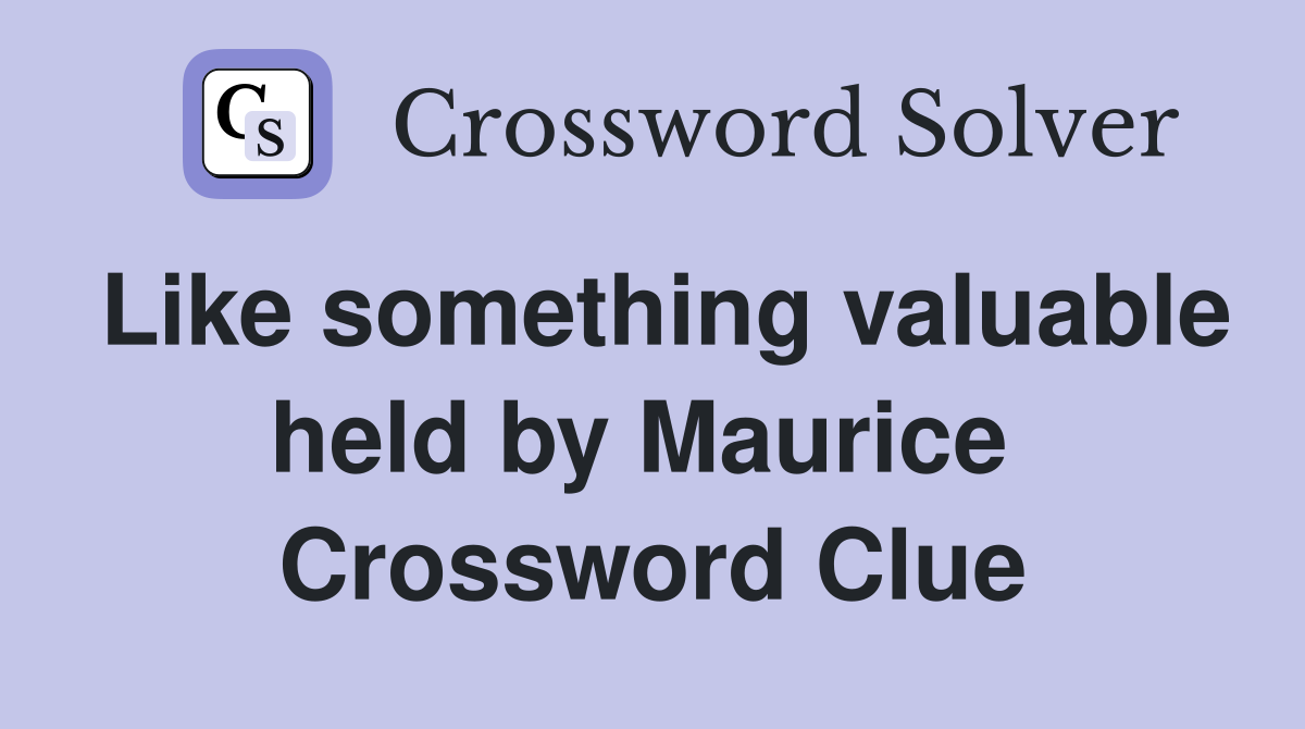 Like something valuable held by Maurice  Crossword Clue