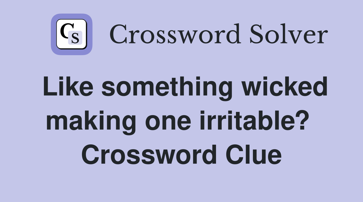 Like something wicked making one irritable?  Crossword Clue