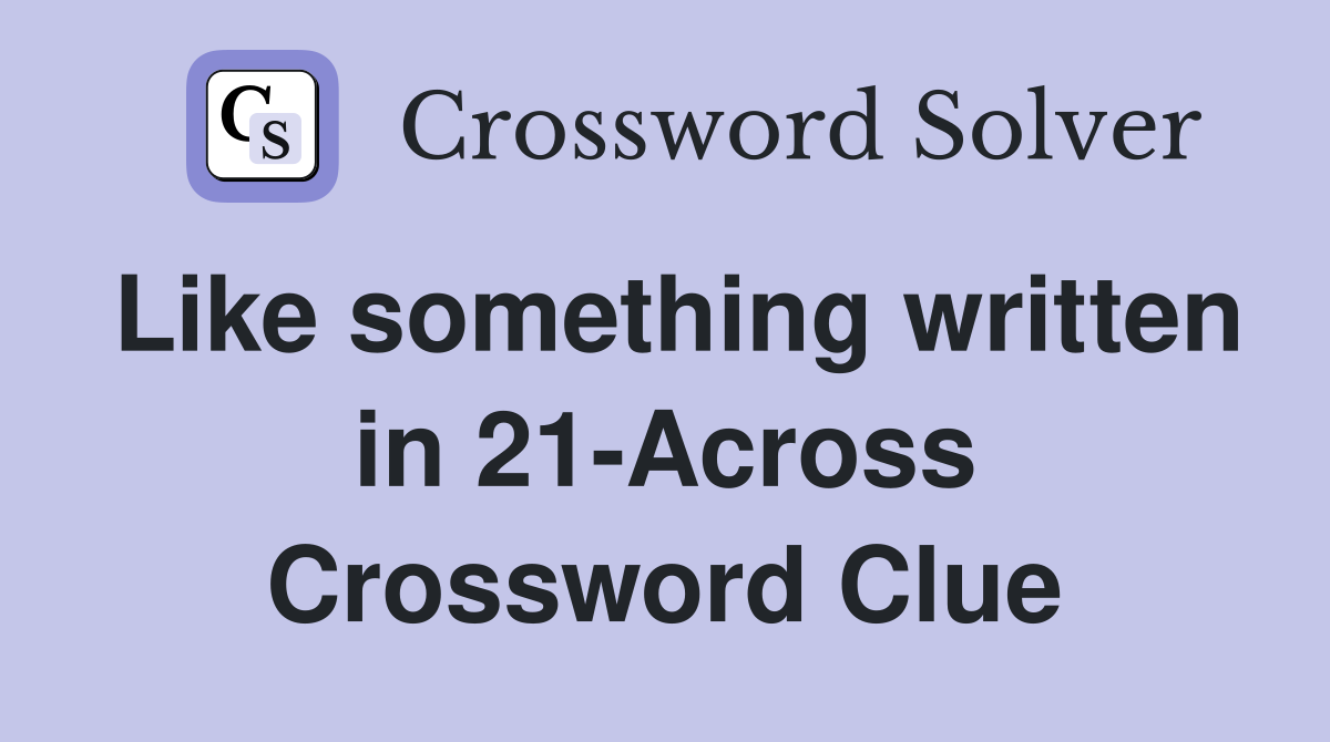 Like something written in 21-Across Crossword Clue