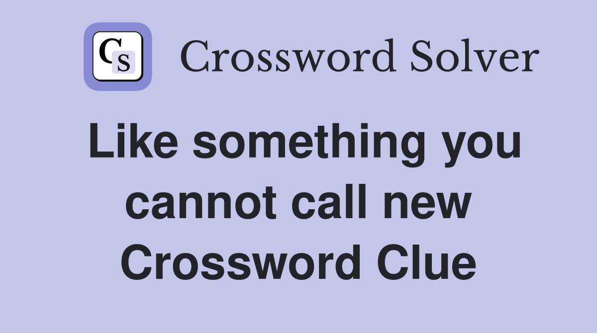 Like something you cannot call new Crossword Clue
