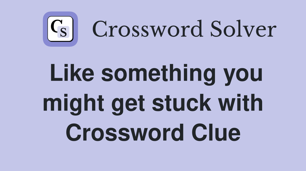Like something you might get stuck with Crossword Clue