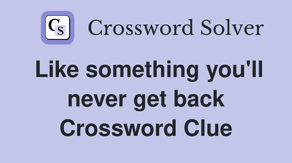 Like something you'll never get back Crossword Clue