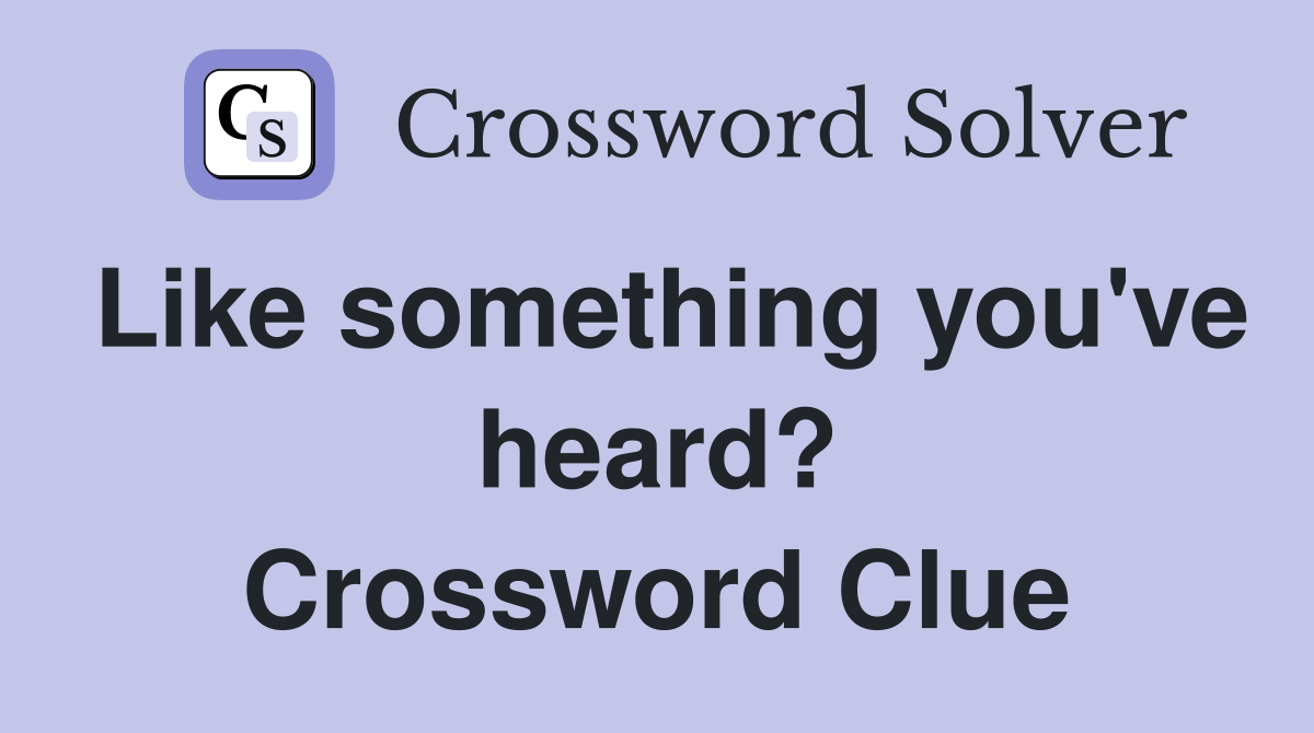 Like something you've heard? Crossword Clue