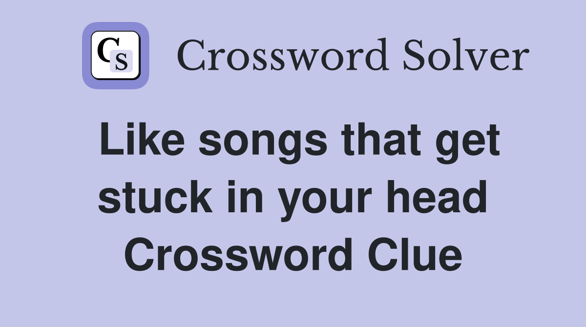 Like songs that get stuck in your head Crossword Clue