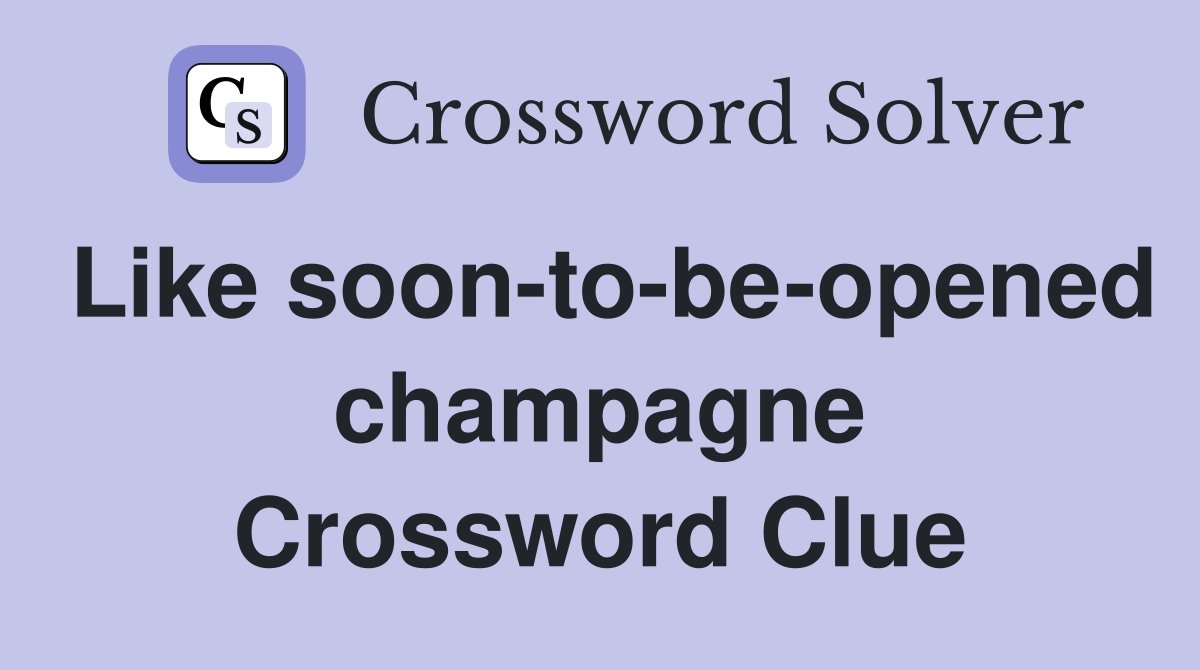Like soon-to-be-opened champagne Crossword Clue