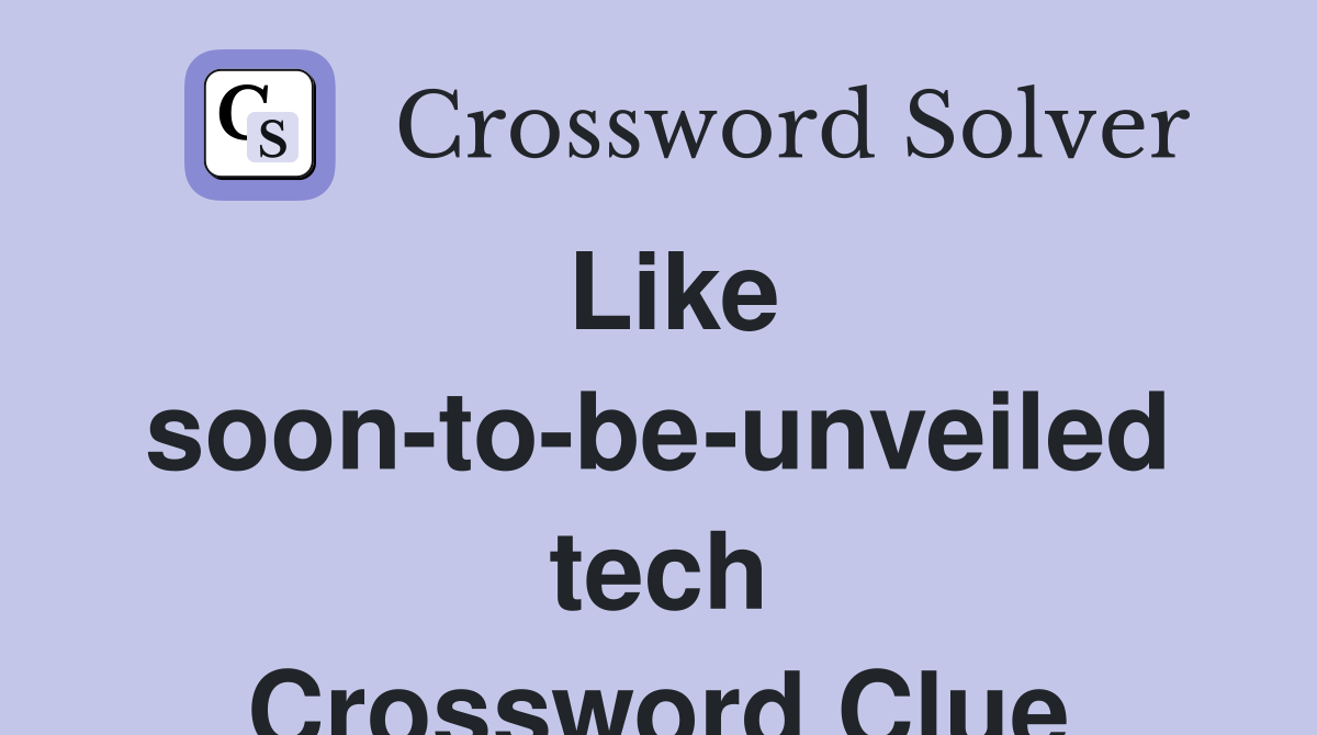 Like soon-to-be-unveiled tech Crossword Clue