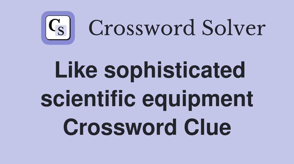 Like sophisticated scientific equipment Crossword Clue