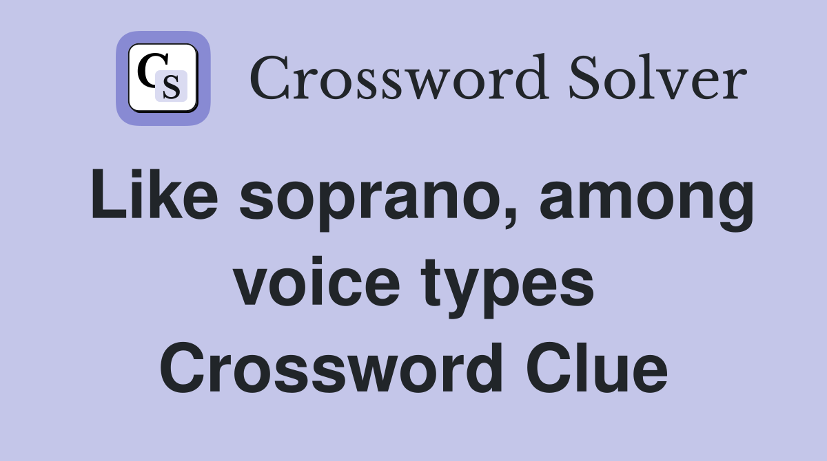 Like soprano, among voice types Crossword Clue