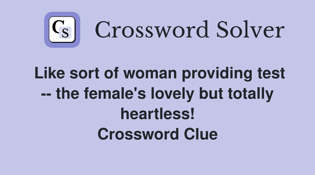 Like sort of woman providing test -- the female's lovely but totally heartless! Crossword Clue