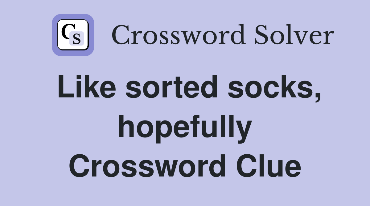 Like sorted socks, hopefully Crossword Clue