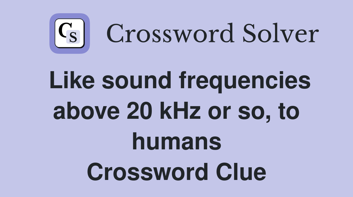 Like sound frequencies above 20 kHz or so, to humans Crossword Clue