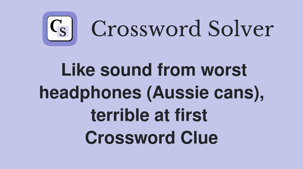Like sound from worst head­phones (Aussie cans), terrible at first  Crossword Clue