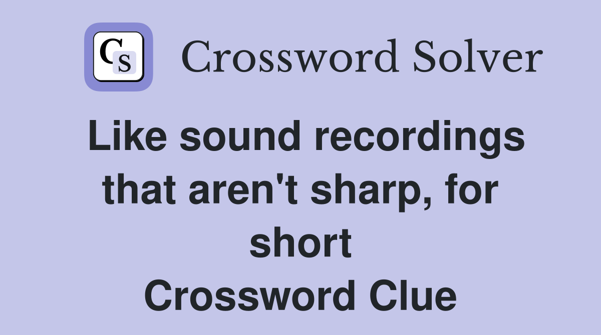 Like sound recordings that aren't sharp, for short Crossword Clue