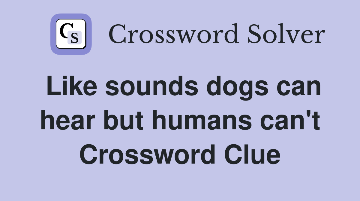 Like sounds dogs can hear but humans can't Crossword Clue