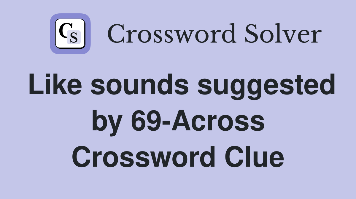 Like sounds suggested by 69-Across Crossword Clue