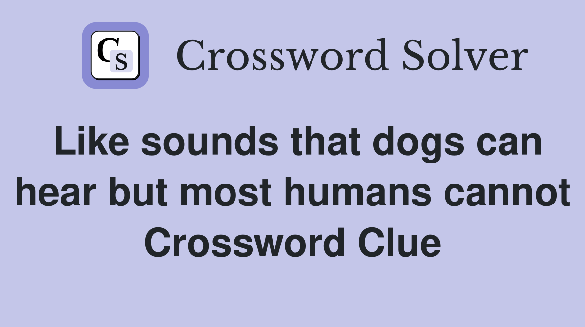 Like sounds that dogs can hear but most humans cannot Crossword Clue