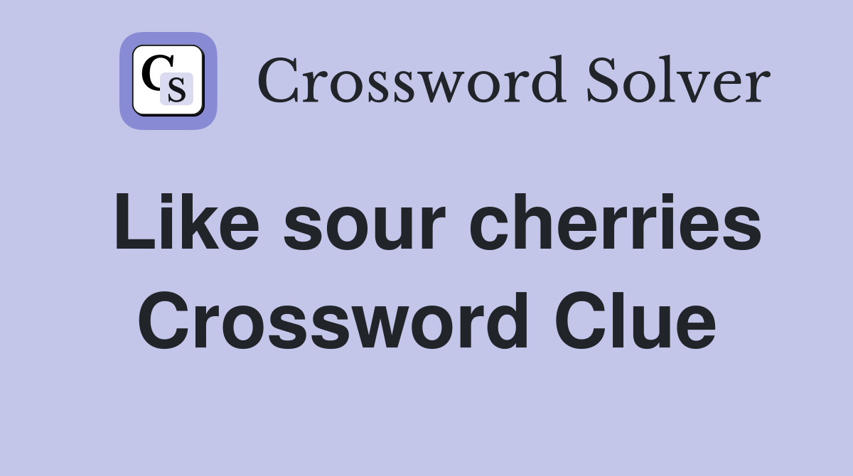 Like sour cherries Crossword Clue