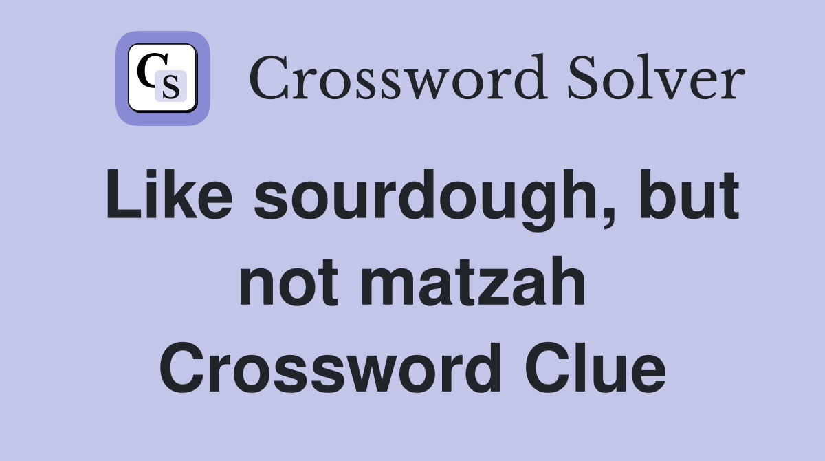 Like sourdough, but not matzah Crossword Clue
