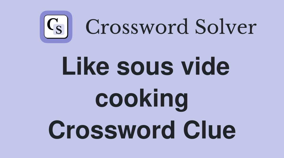 Like sous vide cooking Crossword Clue